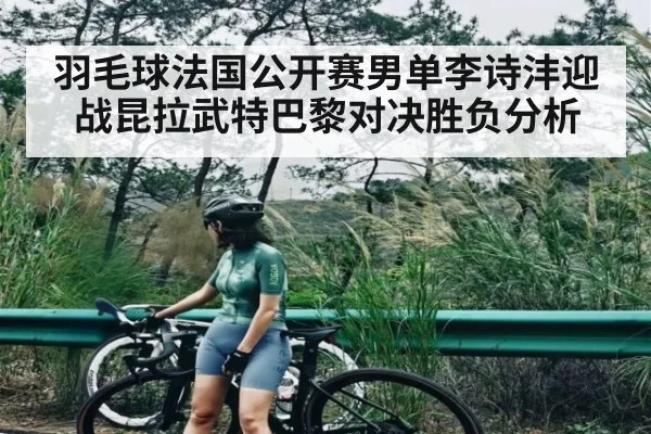 羽毛球法国公开赛男单李诗沣迎战昆拉武特巴黎对决胜负分析