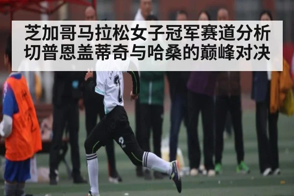 芝加哥马拉松女子冠军赛道分析 切普恩盖蒂奇与哈桑的巅峰对决