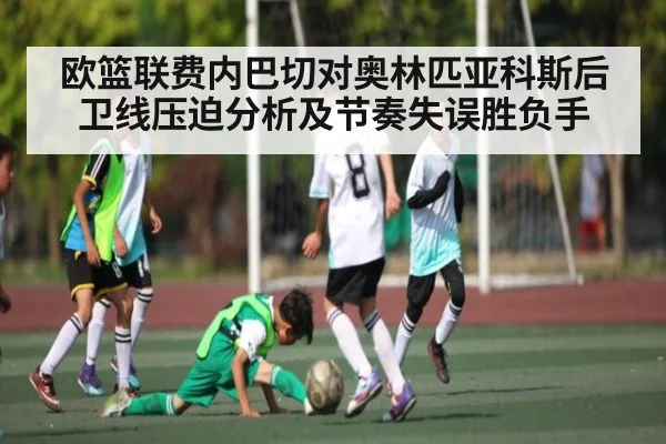欧篮联费内巴切对奥林匹亚科斯后卫线压迫分析及节奏失误胜负手